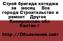 Строй.бригада котеджи за 1 месяц. - Все города Строительство и ремонт » Другое   . Кемеровская обл.,Калтан г.